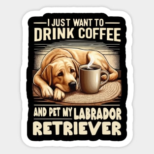 I Just Want To Drink Coffee And Pet My Yellow Labrador Retriever Sticker